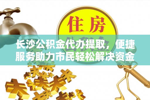 台安长沙公积金代办提取，便捷服务助力市民轻松解决资金需求