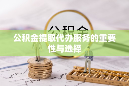 台安公积金提取代办服务的重要性与选择