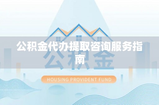 台安公积金代办提取咨询服务指南