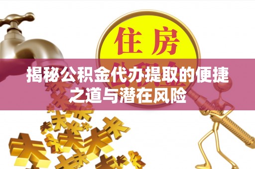 台安揭秘公积金代办提取的便捷之道与潜在风险