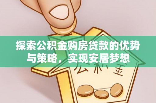 台安探索公积金购房贷款的优势与策略，实现安居梦想