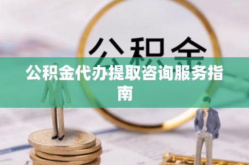 台安公积金代办提取咨询服务指南