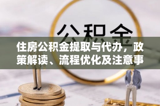 台安住房公积金提取与代办，政策解读、流程优化及注意事项