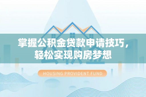 台安掌握公积金贷款申请技巧，轻松实现购房梦想