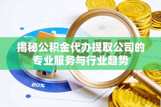 台安揭秘公积金代办提取公司的专业服务与行业趋势