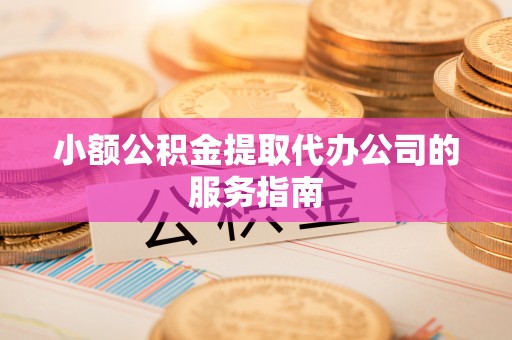 台安小额公积金提取代办公司的服务指南