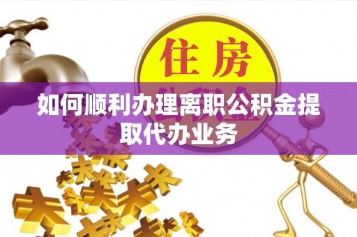 台安如何顺利办理离职公积金提取代办业务