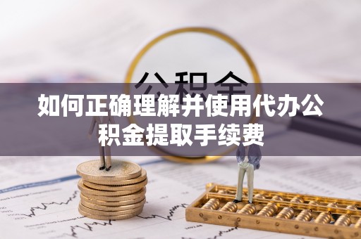 台安如何正确理解并使用代办公积金提取手续费