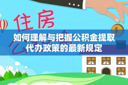 台安如何理解与把握公积金提取代办政策的最新规定