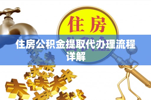 台安住房公积金提取代办理流程详解
