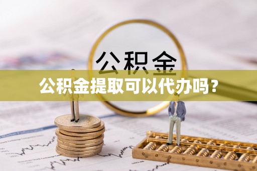 台安公积金提取可以代办吗？