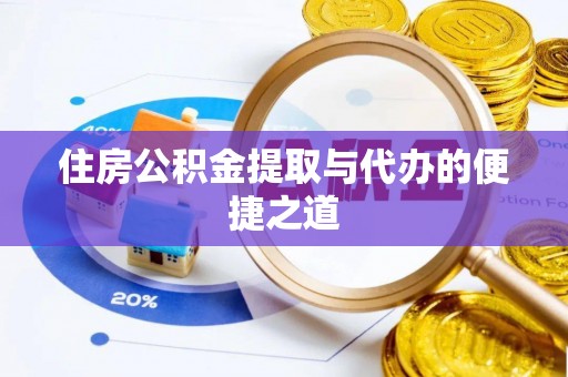 台安住房公积金提取与代办的便捷之道