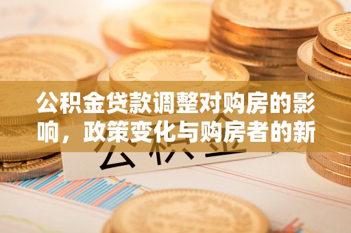 台安公积金贷款调整对购房的影响，政策变化与购房者的新选择