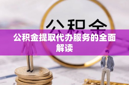 台安公积金提取代办服务的全面解读