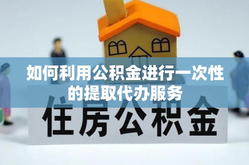 台安如何利用公积金进行一次性的提取代办服务