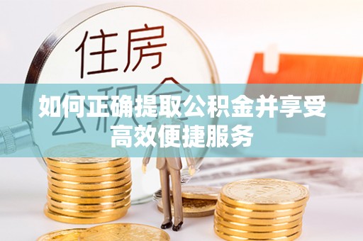 台安如何正确提取公积金并享受高效便捷服务