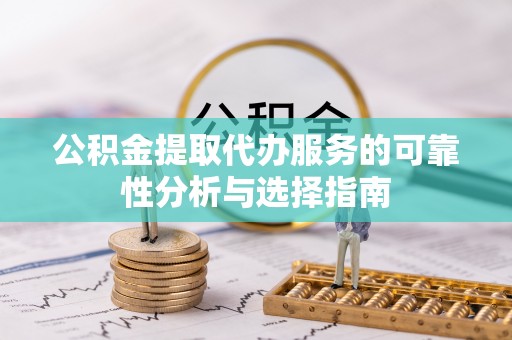 台安公积金提取代办服务的可靠性分析与选择指南
