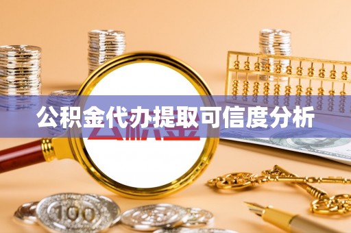 台安公积金代办提取可信度分析