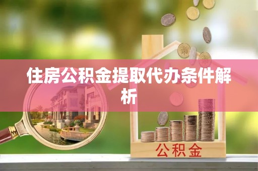 台安住房公积金提取代办条件解析