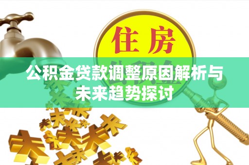 台安公积金贷款调整原因解析与未来趋势探讨