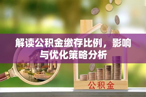 台安解读公积金缴存比例，影响与优化策略分析