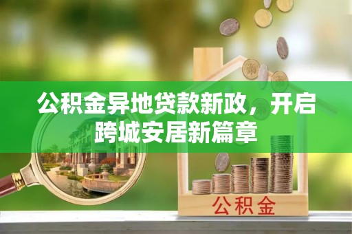 台安公积金异地贷款新政，开启跨城安居新篇章