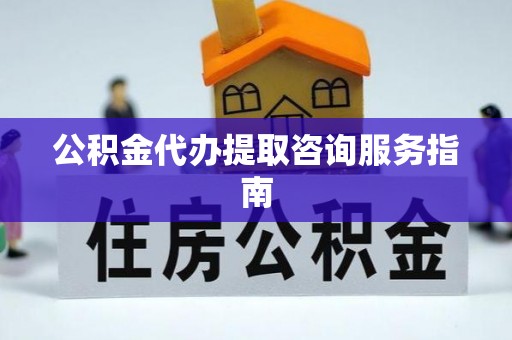 台安公积金代办提取咨询服务指南