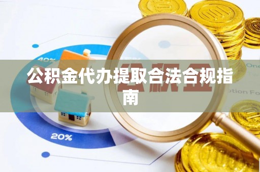 台安公积金代办提取合法合规指南