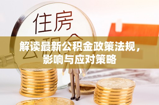 台安解读最新公积金政策法规，影响与应对策略