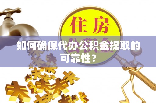 台安如何确保代办公积金提取的可靠性？