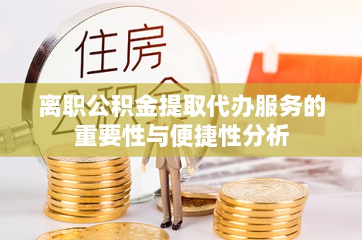 台安离职公积金提取代办服务的重要性与便捷性分析