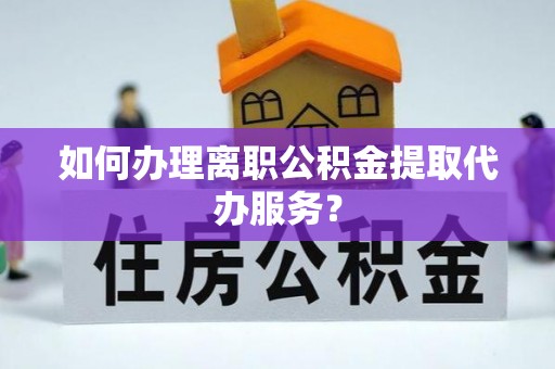 台安如何办理离职公积金提取代办服务？