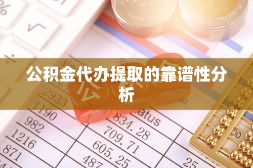 台安公积金代办提取的靠谱性分析