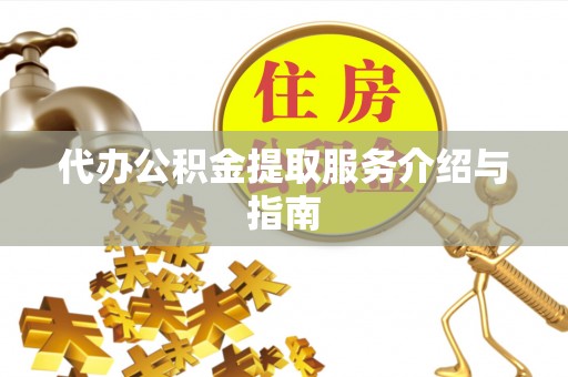 台安代办公积金提取服务介绍与指南