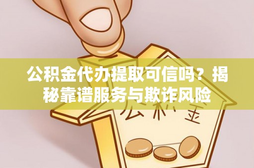 台安公积金代办提取可信吗？揭秘靠谱服务与欺诈风险