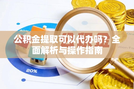 台安公积金提取可以代办吗？全面解析与操作指南