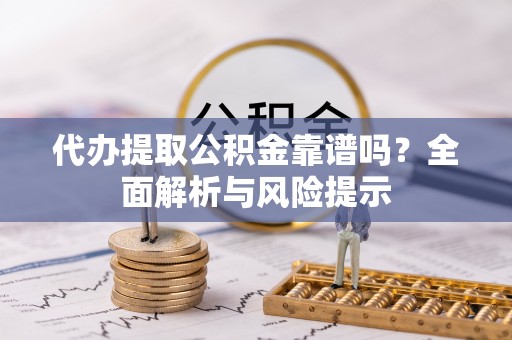 台安代办提取公积金靠谱吗？全面解析与风险提示